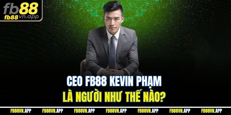 Ceo FB88 Kevin Phạm là người như thế nào? 