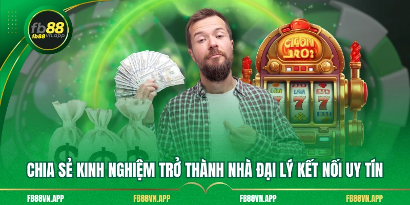 Chia sẻ kinh nghiệm trở thành nhà đại lý kết nối uy tín