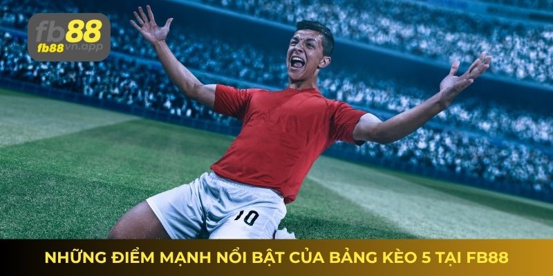Những điểm mạnh nổi bật của bảng kèo 5 tại FB88