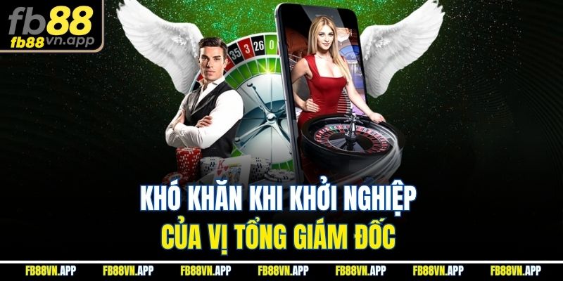 Khó khăn khi khởi nghiệp của vị tổng giám đốc 