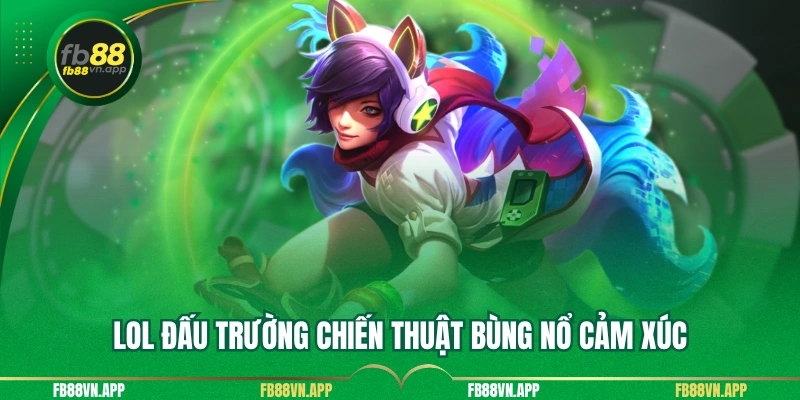 LOL đấu trường chiến thuật bùng nổ cảm xúc