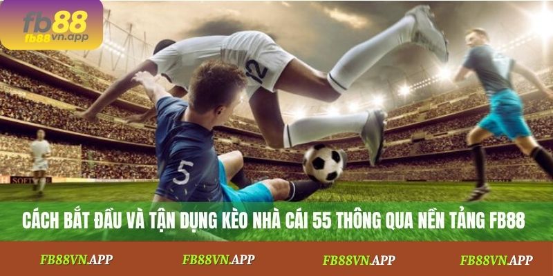 Cách bắt đầu và tận dụng kèo nhà cái 55 thông qua nền tảng FB88